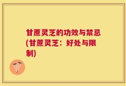 甘蔗灵芝的功效与禁忌(甘蔗灵芝：好处与限制)