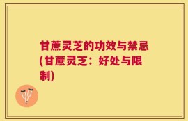 甘蔗灵芝的功效与禁忌(甘蔗灵芝：好处与限制)