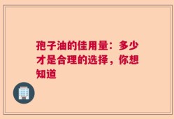 孢子油的佳用量：多少才是合理的选择，你想知道