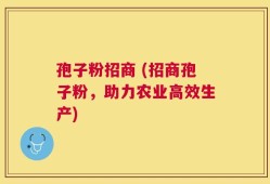 孢子粉招商 (招商孢子粉，助力农业高效生产)