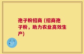 孢子粉招商 (招商孢子粉，助力农业高效生产)