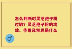 怎么判断对灵芝孢子粉过敏？灵芝孢子粉的功效、作用及禁忌是什么