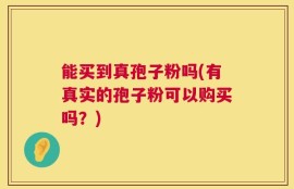 能买到真孢子粉吗(有真实的孢子粉可以购买吗？)