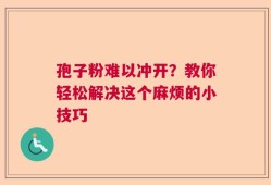 孢子粉难以冲开？教你轻松解决这个麻烦的小技巧
