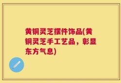 黄铜灵芝摆件饰品(黄铜灵芝手工艺品，彰显东方气息)
