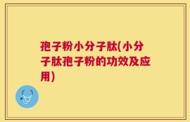 孢子粉小分子肽(小分子肽孢子粉的功效及应用)