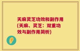 天麻灵芝功效和副作用(天麻、灵芝：双重功效与副作用简析)