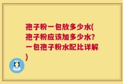 孢子粉一包放多少水(孢子粉应该加多少水？一包孢子粉水配比详解)