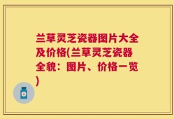 兰草灵芝瓷器图片大全及价格(兰草灵芝瓷器全貌：图片、价格一览)