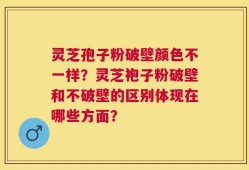 灵芝孢子粉破壁颜色不一样？灵芝袍子粉破壁和不破壁的区别体现在哪些方面？