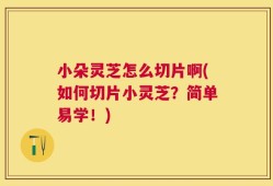 小朵灵芝怎么切片啊(如何切片小灵芝？简单易学！)