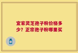 宜家灵芝孢子粉价格多少？正宗孢子粉哪里买