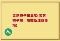 灵芝孢子粉真实(灵芝孢子粉：功效及注意事项)