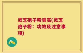 灵芝孢子粉真实(灵芝孢子粉：功效及注意事项)