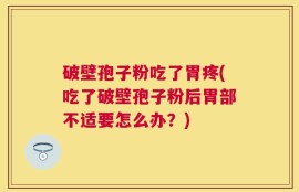 破壁孢子粉吃了胃疼(吃了破壁孢子粉后胃部不适要怎么办？)