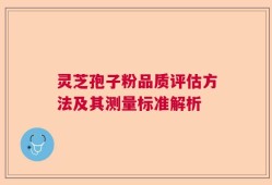 灵芝孢子粉品质评估方法及其测量标准解析