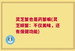 灵芝蟹也是药蟹嘛(灵芝螃蟹：不仅美味，还有保健功能)