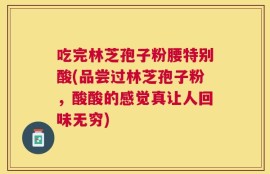 吃完林芝孢子粉腰特别酸(品尝过林芝孢子粉，酸酸的感觉真让人回味无穷)