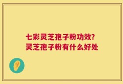 七彩灵芝孢子粉功效？灵芝孢子粉有什么好处