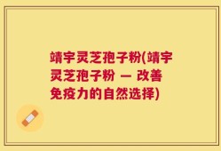 靖宇灵芝孢子粉(靖宇灵芝孢子粉 — 改善免疫力的自然选择)