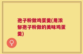 孢子粉做鸡蛋羹(用浓郁孢子粉做的美味鸡蛋羹)