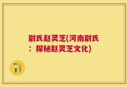 尉氏赵灵芝(河南尉氏：探秘赵灵芝文化)