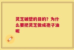 灵芝破壁的目的？为什么要把灵芝做成孢子油呢
