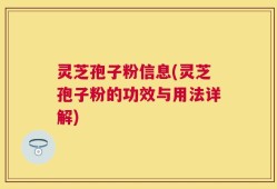 灵芝孢子粉信息(灵芝孢子粉的功效与用法详解)