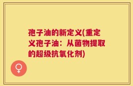 孢子油的新定义(重定义孢子油：从菌物提取的超级抗氧化剂)