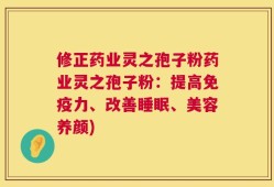 修正药业灵之孢子粉药业灵之孢子粉：提高免疫力、改善睡眠、美容养颜)