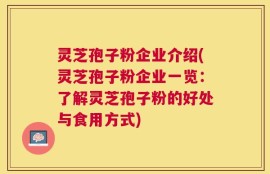 灵芝孢子粉企业介绍(灵芝孢子粉企业一览：了解灵芝孢子粉的好处与食用方式)