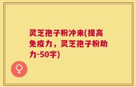 灵芝孢子粉冲来，提高免疫力，灵芝孢子粉助力