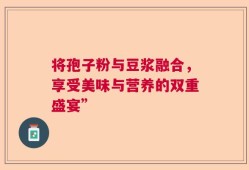将孢子粉与豆浆融合，享受美味与营养的双重盛宴”