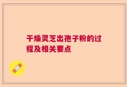 干燥灵芝出孢子粉的过程及相关要点