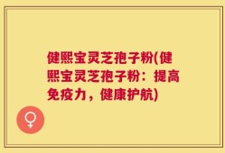 健熙宝灵芝孢子粉(健熙宝灵芝孢子粉：提高免疫力，健康护航)