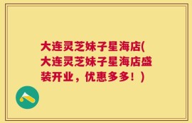 大连灵芝妹子星海店(大连灵芝妹子星海店盛装开业，优惠多多！)