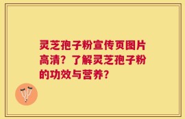 灵芝孢子粉宣传页图片高清？了解灵芝孢子粉的功效与营养？