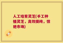 人工培育灵芝(手工种植灵芝，高效提纯，惊艳市场)