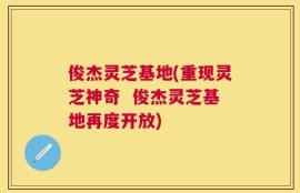 俊杰灵芝基地(重现灵芝神奇  俊杰灵芝基地再度开放)
