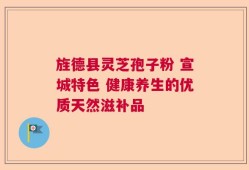 旌德县灵芝孢子粉 宣城特色 健康养生的优质天然滋补品