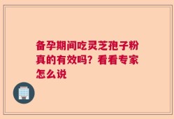 备孕期间吃灵芝孢子粉真的有效吗？看看专家怎么说