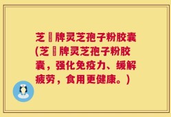 芝蒄牌灵芝孢子粉胶囊(芝蒄牌灵芝孢子粉胶囊，强化免疫力、缓解疲劳，食用更健康。)