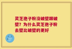 灵芝孢子粉没破壁跟破壁？为什么灵芝孢子粉去壁比破壁的更好