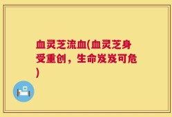 血灵芝流血(血灵芝身受重创，生命岌岌可危)