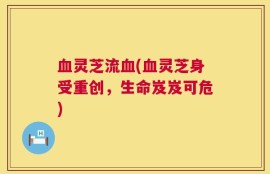 血灵芝流血(血灵芝身受重创，生命岌岌可危)