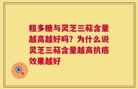 粗多糖与灵芝三萜含量越高越好吗？为什么说灵芝三萜含量越高抗癌效果越好