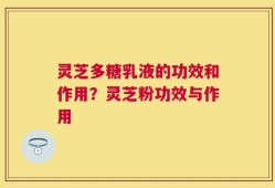 灵芝多糖乳液的功效和作用？灵芝粉功效与作用