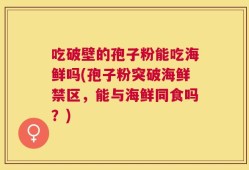 吃破壁的孢子粉能吃海鲜吗(孢子粉突破海鲜禁区，能与海鲜同食吗？)