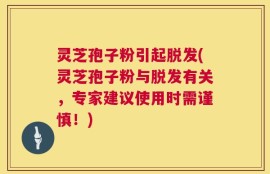 灵芝孢子粉引起脱发(灵芝孢子粉与脱发有关，专家建议使用时需谨慎！)