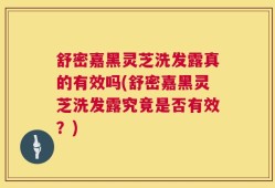 舒密嘉黑灵芝洗发露真的有效吗(舒密嘉黑灵芝洗发露究竟是否有效？)